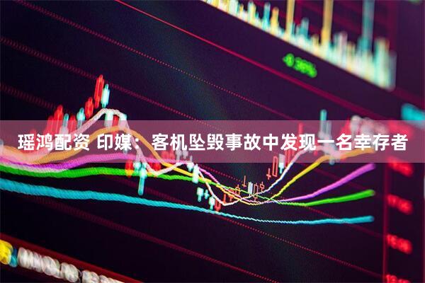 瑶鸿配资 印媒：客机坠毁事故中发现一名幸存者