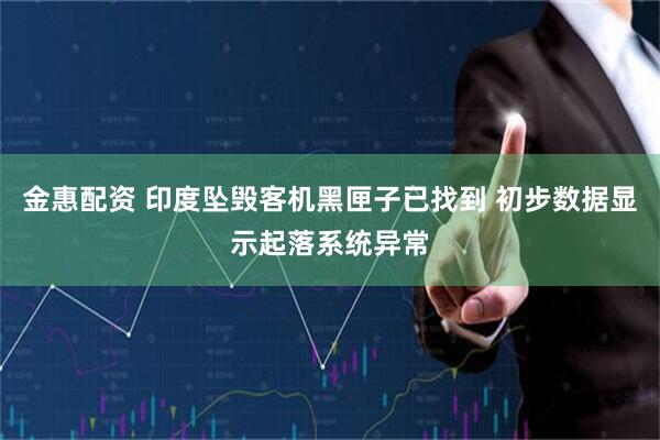 金惠配资 印度坠毁客机黑匣子已找到 初步数据显示起落系统异常