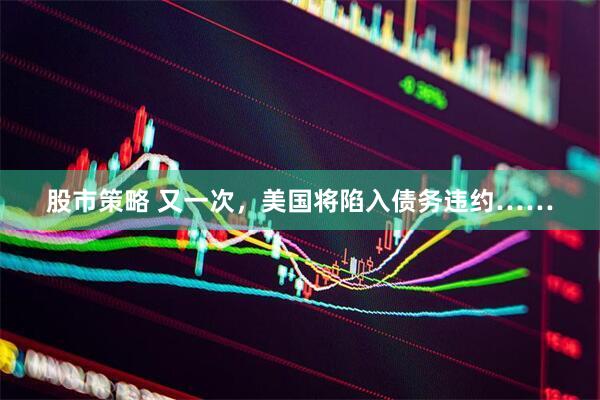 股市策略 又一次，美国将陷入债务违约……