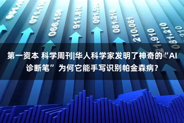 第一资本 科学周刊|华人科学家发明了神奇的“AI诊断笔” 为何它能手写识别帕金森病？