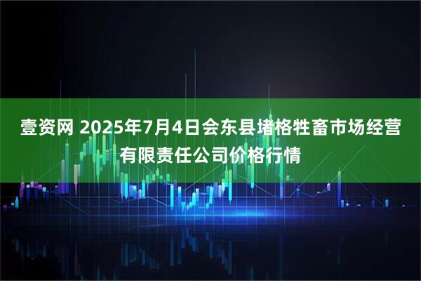 壹资网 2025年7月4日会东县堵格牲畜市场经营有限责任公司价格行情