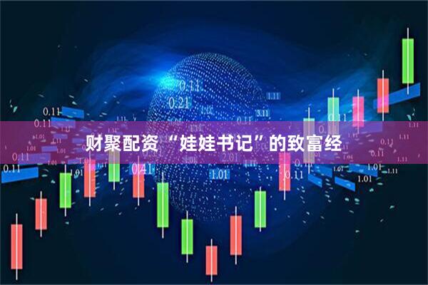 财聚配资 “娃娃书记”的致富经