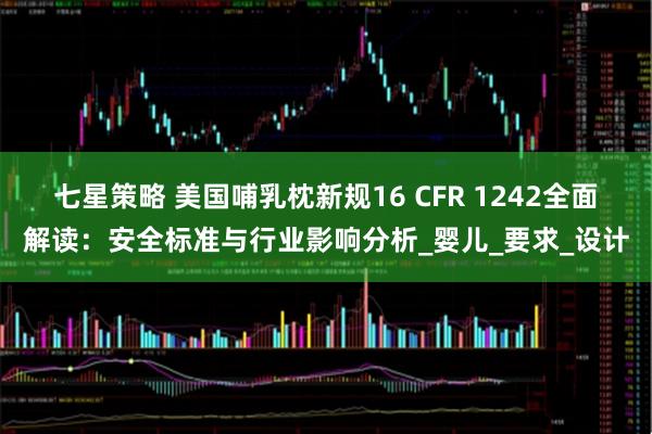 七星策略 美国哺乳枕新规16 CFR 1242全面解读：安全标准与行业影响分析_婴儿_要求_设计