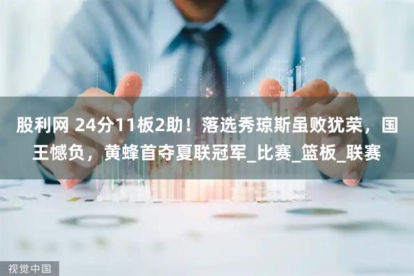 股利网 24分11板2助！落选秀琼斯虽败犹荣，国王憾负，黄蜂首夺夏联冠军_比赛_篮板_联赛