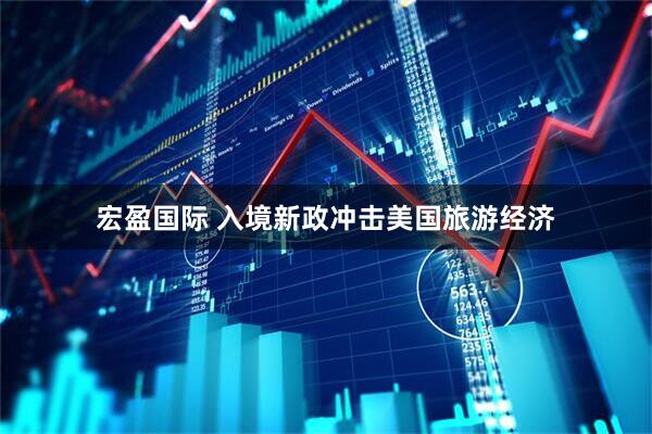 宏盈国际 入境新政冲击美国旅游经济