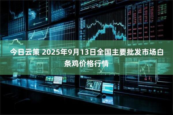 今日云策 2025年9月13日全国主要批发市场白条鸡价格行情