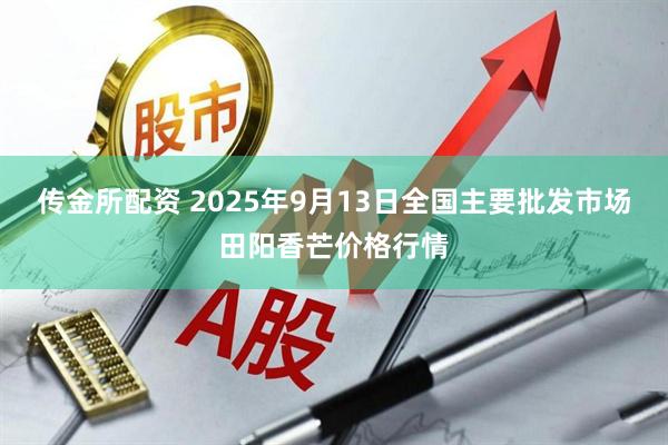 传金所配资 2025年9月13日全国主要批发市场田阳香芒价格行情