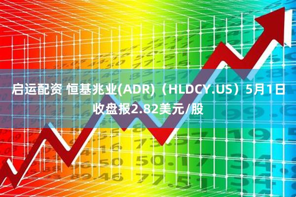 启运配资 恒基兆业(ADR)（HLDCY.US）5月1日收盘报2.82美元/股